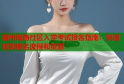 福州海角社区入学考试报名指南：快速找到报名流程和资源