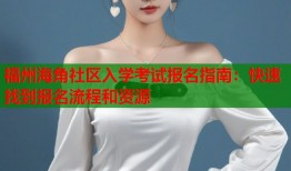 福州海角社区入学考试报名指南：快速找到报名流程和资源
