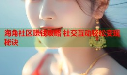 海角社区赚钱攻略 社交互动轻松变现秘诀
