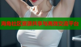 海角社区资源共享与高效交流平台