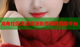 海角社区高清资源免费观看互动平台