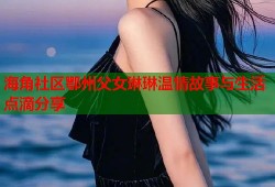 海角社区鄂州父女琳琳温情故事与生活点滴分享