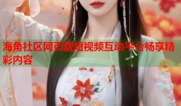 海角社区网页版短视频互动平台畅享精彩内容