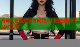 海角社区医院官方网站入口便捷服务平台欢迎您