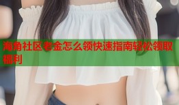 海角社区老金怎么领快速指南轻松领取福利