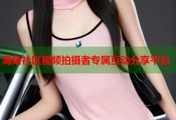 海角社区视频拍摄者专属互动分享平台
