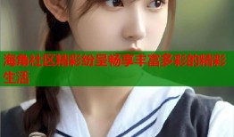 海角社区精彩纷呈畅享丰富多彩的精彩生活