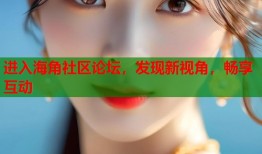 进入海角社区论坛，发现新视角，畅享互动