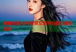 海角社区hj09智慧交流平台助力高效互动