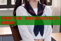 苹果用户必看：海角社区的社交魅力与删除指南