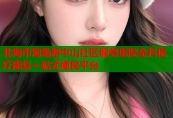 北海市海角路中山社区服务医院全科医疗康复一站式便民平台