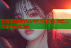 北海市海角路176号社区规划全景展示与未来发展指南