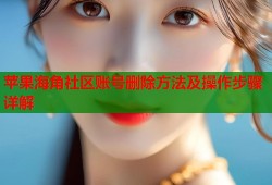苹果海角社区账号删除方法及操作步骤详解