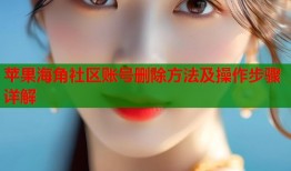 苹果海角社区账号删除方法及操作步骤详解