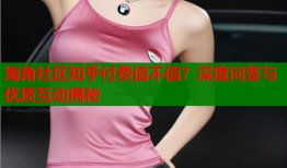 海角社区知乎付费值不值？深度问答与优质互动揭秘