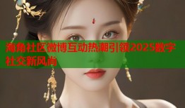 海角社区微博互动热潮引领2025数字社交新风尚