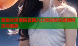 海角社区医院官网入口欢迎您在线预约挂号服务