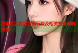 海角社区视频怎么下载及相关方法详解指南