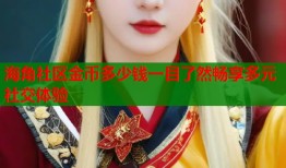 海角社区金币多少钱一目了然畅享多元社交体验