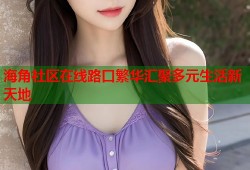 海角社区在线路口繁华汇聚多元生活新天地