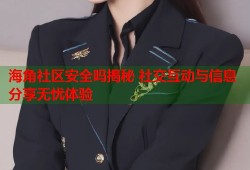 海角社区安全吗揭秘 社交互动与信息分享无忧体验
