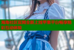 海角社区官网全新上线苹果平台畅享精彩互动体验