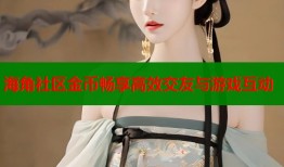海角社区金币畅享高效交友与游戏互动