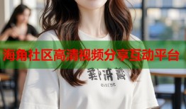 海角社区高清视频分享互动平台
