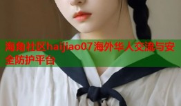 海角社区haijiao07海外华人交流与安全防护平台