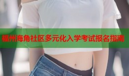 福州海角社区多元化入学考试报名指南