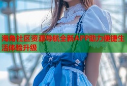 海角社区资源导航全新APP助力便捷生活体验升级