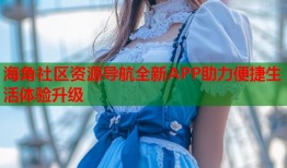 海角社区资源导航全新APP助力便捷生活体验升级