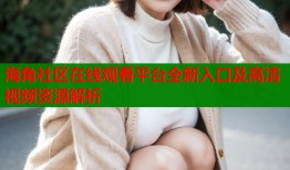 海角社区在线观看平台全新入口及高清视频资源解析