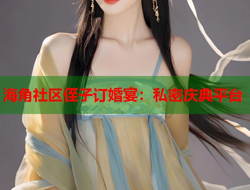 海角社区侄子订婚宴：私密庆典平台