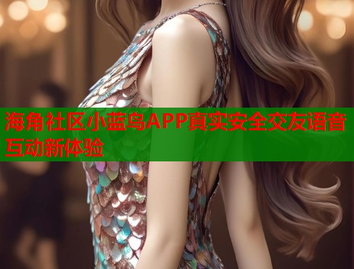 海角社区小蓝鸟APP真实安全交友语音互动新体验