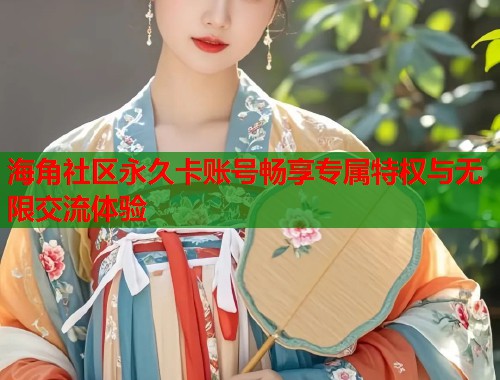 海角社区永久卡账号畅享专属特权与无限交流体验