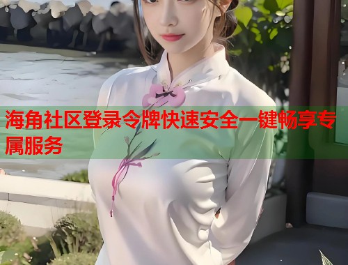 海角社区登录令牌快速安全一键畅享专属服务