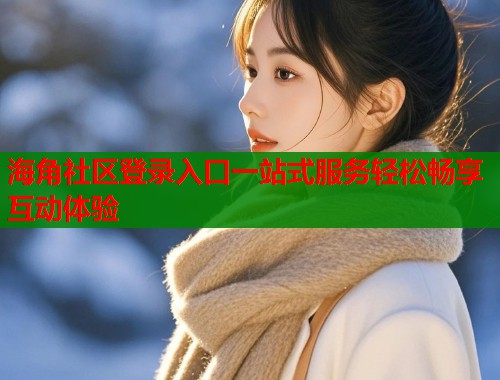 海角社区登录入口一站式服务轻松畅享互动体验