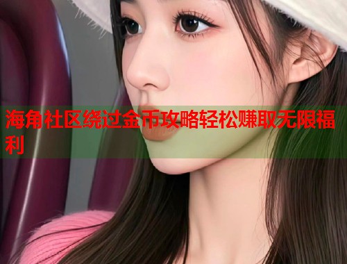 海角社区绕过金币攻略轻松赚取无限福利