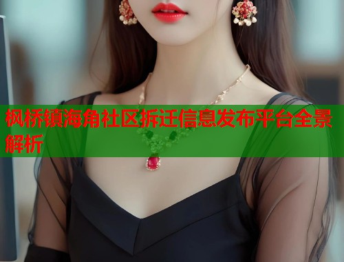 枫桥镇海角社区拆迁信息发布平台全景解析