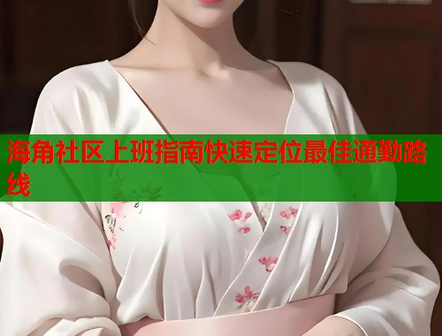 海角社区上班指南快速定位最佳通勤路线