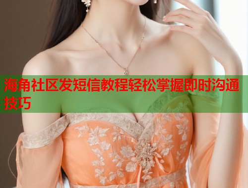 海角社区发短信教程轻松掌握即时沟通技巧