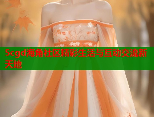 5cgd海角社区精彩生活与互动交流新天地