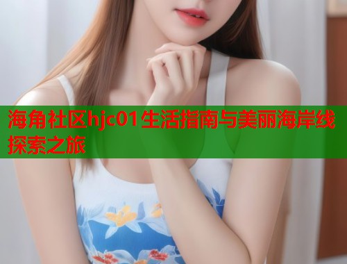 海角社区hjc01生活指南与美丽海岸线探索之旅