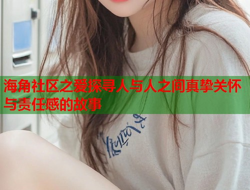 海角社区之爱探寻人与人之间真挚关怀与责任感的故事