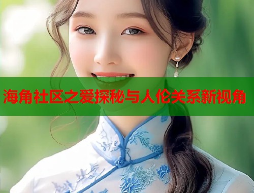 海角社区之爱探秘与人伦关系新视角