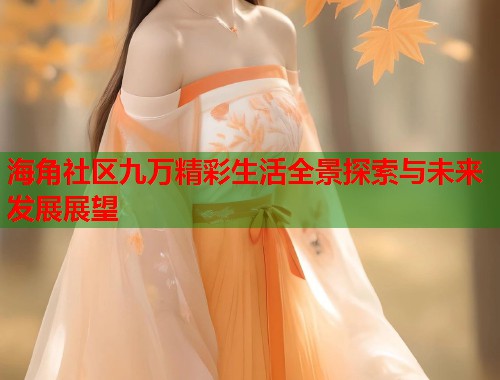 海角社区九万精彩生活全景探索与未来发展展望