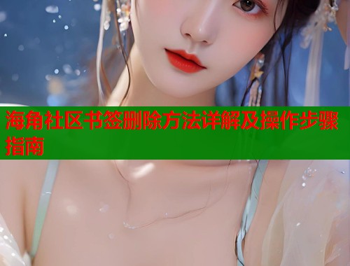海角社区书签删除方法详解及操作步骤指南