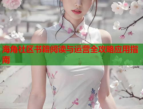 海角社区书籍阅读与运营全攻略应用指南