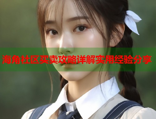 海角社区买卖攻略详解实用经验分享